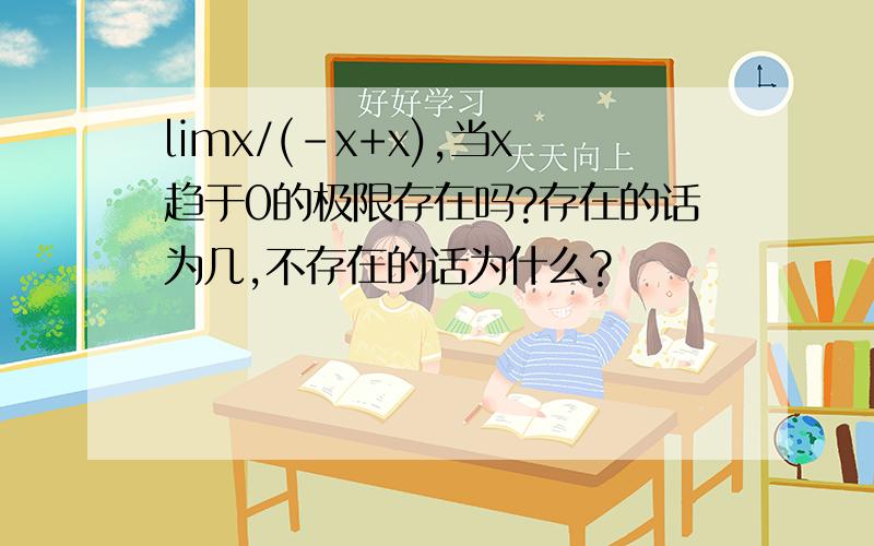 limx/(-x+x),当x趋于0的极限存在吗?存在的话为几,不存在的话为什么?