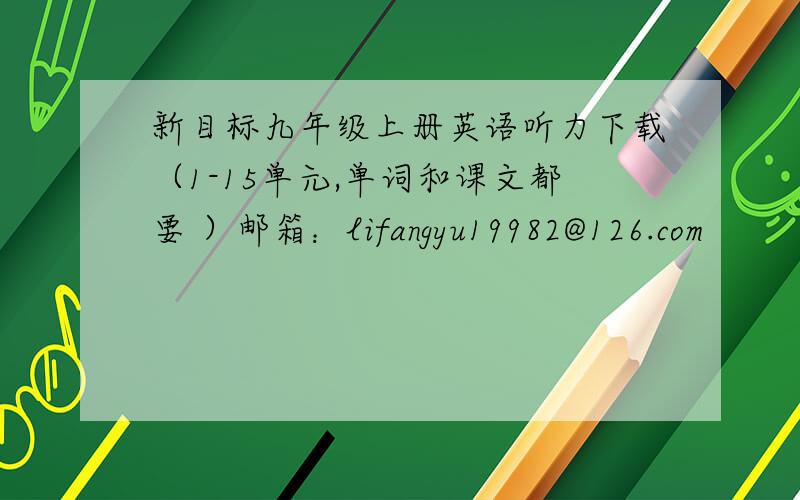 新目标九年级上册英语听力下载（1-15单元,单词和课文都要 ）邮箱：lifangyu19982@126.com