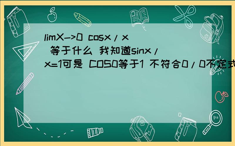 limX->0 cosx/x 等于什么 我知道sinx/x=1可是 COS0等于1 不符合0/0不定式啊.