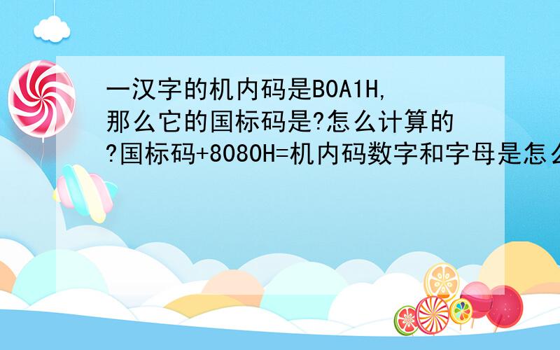 一汉字的机内码是B0A1H,那么它的国标码是?怎么计算的?国标码+8080H=机内码数字和字母是怎么相加的啊?答案是3021H.怎么算的啊