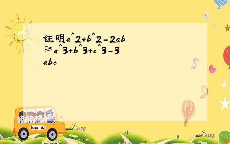 证明a^2+b^2-2ab ≥a^3+b^3+c^3-3abc