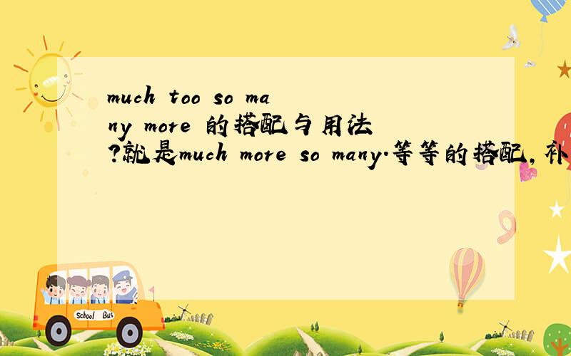 much too so many more 的搭配与用法?就是much more so many.等等的搭配,补充 和用法