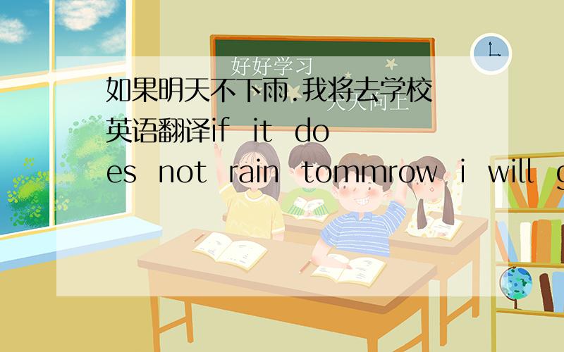 如果明天不下雨.我将去学校 英语翻译if  it  does  not  rain  tommrow  i  will  go  to   shool对不?这will用法.词性?