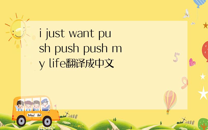 i just want push push push my life翻译成中文