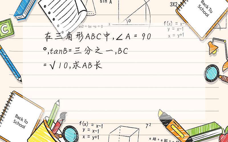 在三角形ABC中,∠A＝90°,tanB=三分之一,BC=√10,求AB长
