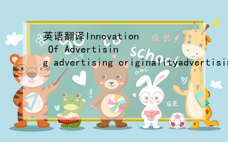 英语翻译Innovation Of Advertising advertising originalityadvertising creativity这三个哪个是准确的啊