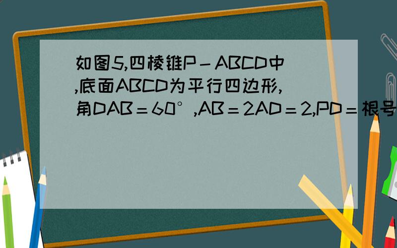 如图5,四棱锥P－ABCD中,底面ABCD为平行四边形,角DAB＝60°,AB＝2AD＝2,PD＝根号3,PD⊥底面ABCD.求四棱锥P－ABCD的体积.急需正规过程
