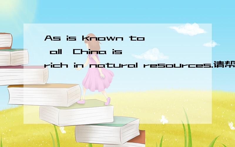 As is known to all,China is rich in natural resources.请帮忙翻译此句的汉语意思