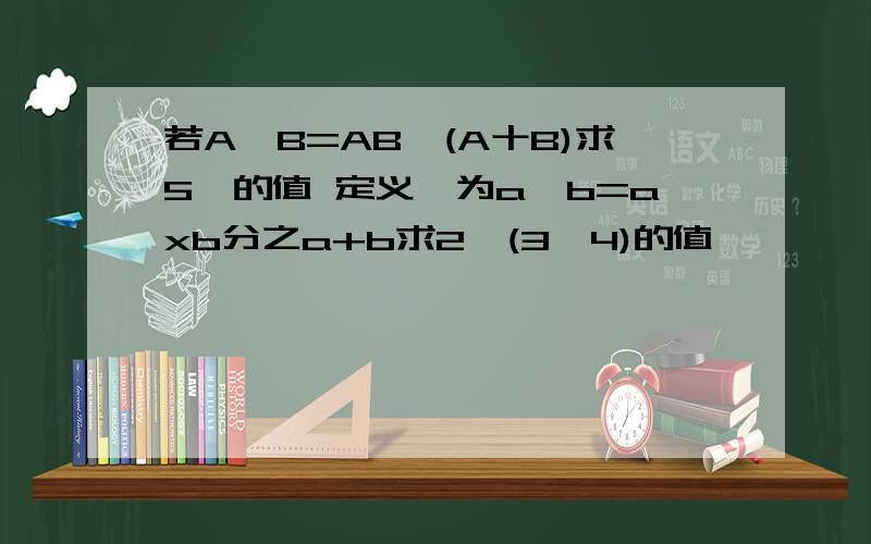 若A※B=AB一(A十B)求5※的值 定义△为a△b=axb分之a+b求2△(3△4)的值