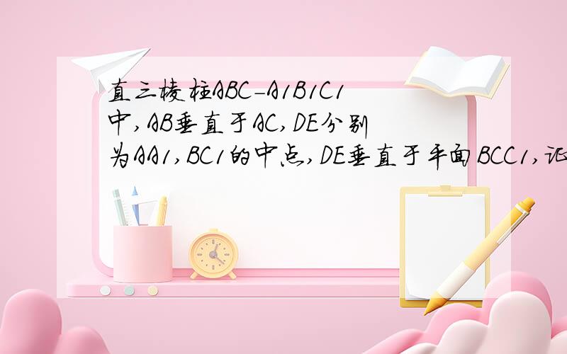 直三棱柱ABC-A1B1C1中,AB垂直于AC,DE分别为AA1,BC1的中点,DE垂直于平面BCC1,证明AB＝AC