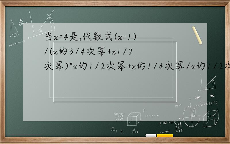 当x=4是,代数式(x-1)/(x的3/4次幂+x1/2次幂)*x的1/2次幂+x的1/4次幂/x的1/2次幂+1*x的1/4次幂+1的值是?