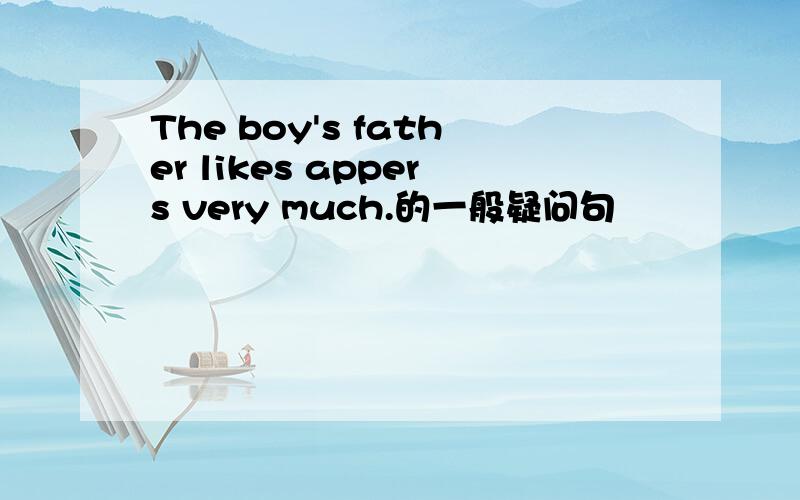 The boy's father likes appers very much.的一般疑问句