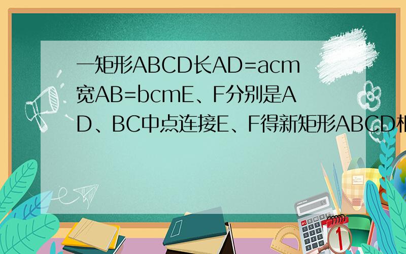 一矩形ABCD长AD=acm宽AB=bcmE、F分别是AD、BC中点连接E、F得新矩形ABCD相似求a:b