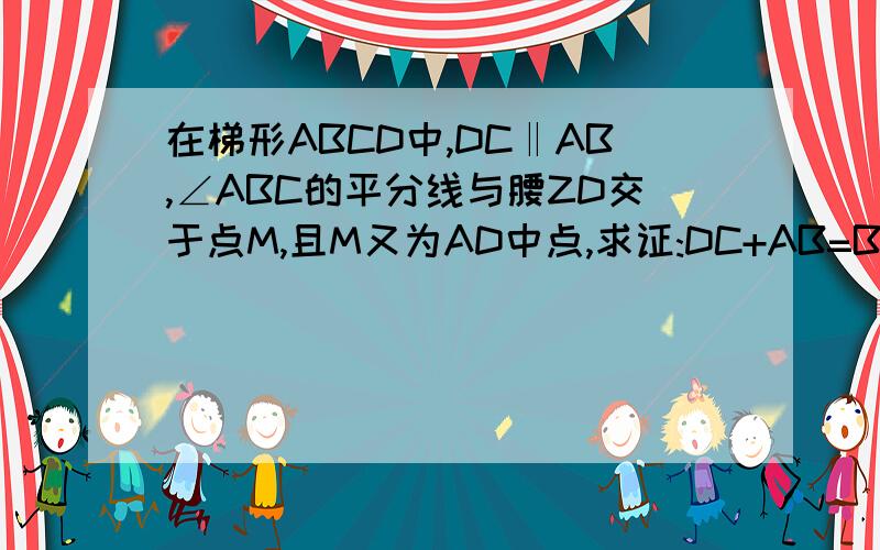 在梯形ABCD中,DC‖AB,∠ABC的平分线与腰ZD交于点M,且M又为AD中点,求证:DC+AB=BC,∠ABC的平分线与腰AD交于点M
