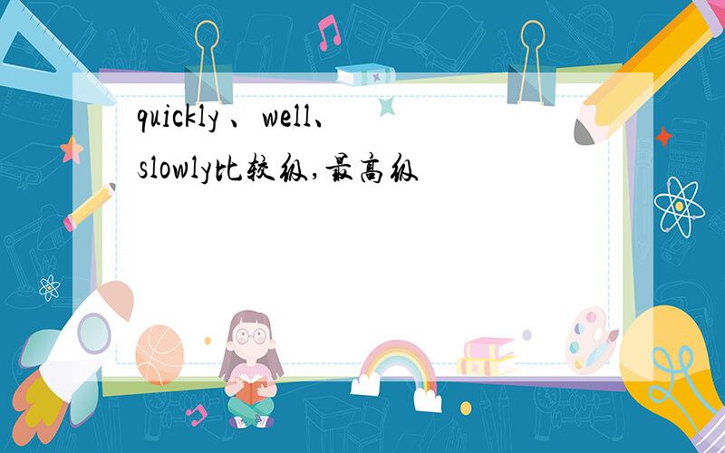 quickly 、well、slowly比较级,最高级