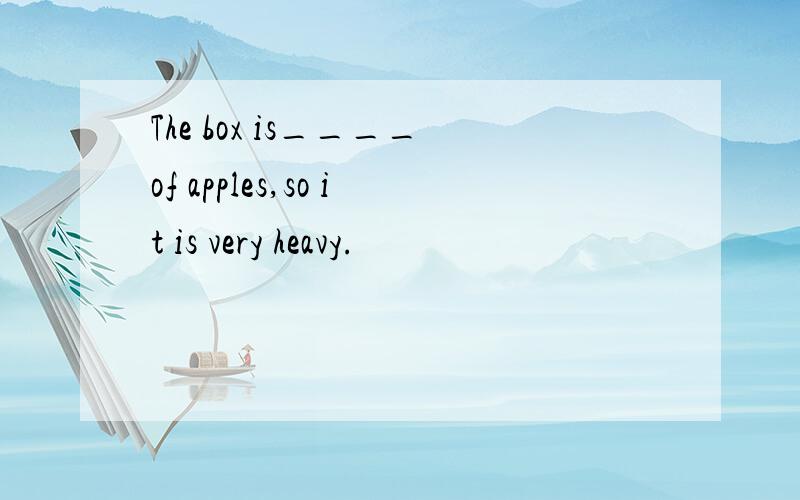 The box is____of apples,so it is very heavy.