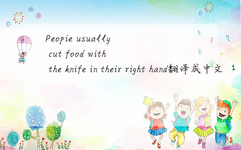 Peopie usually cut food with the knife in their right hand翻译成中文