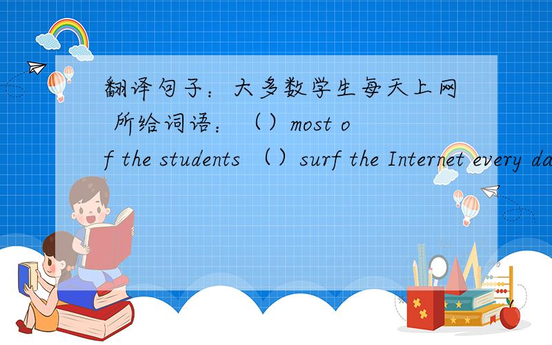 翻译句子：大多数学生每天上网 所给词语：（）most of the students （）surf the Internet every day.