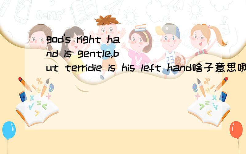 god's right hand is gentle,but terridie is his left hand啥子意思哦?