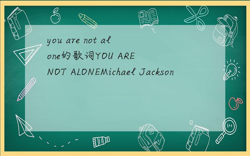 you are not alone的歌词YOU ARE NOT ALONEMichael Jackson                               Another day has goneI’m still all aloneHow could this beYou’re not here with meYou never said goodbyeSomeone tell me whyDid you have to goAnd leave my world