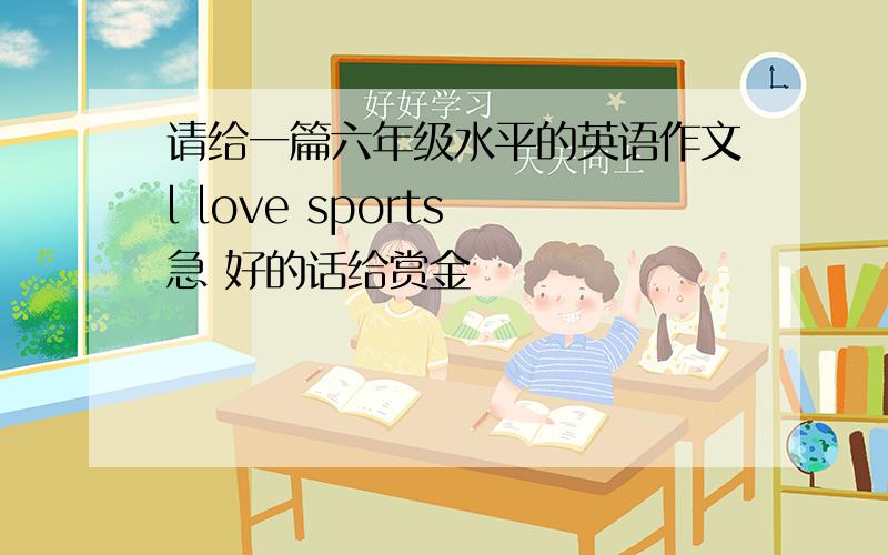 请给一篇六年级水平的英语作文l love sports 急 好的话给赏金