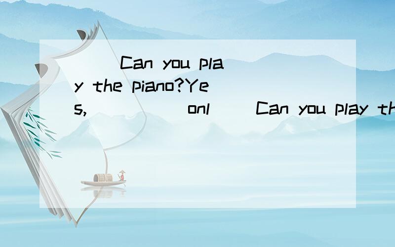 ( )Can you play the piano?Yes,_____ onl( )Can you play the piano?Yes,_____ only a little.A.but B.and C.so D.then选词填空,