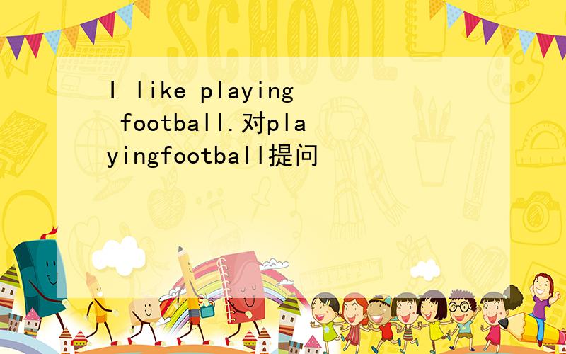I like playing football.对playingfootball提问