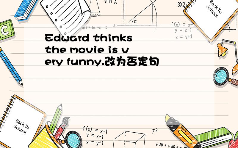 Edward thinks the movie is very funny.改为否定句