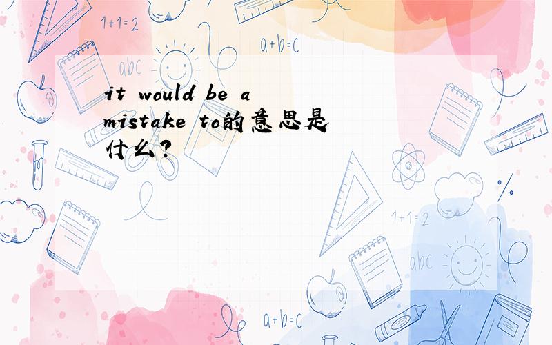 it would be a mistake to的意思是什么?