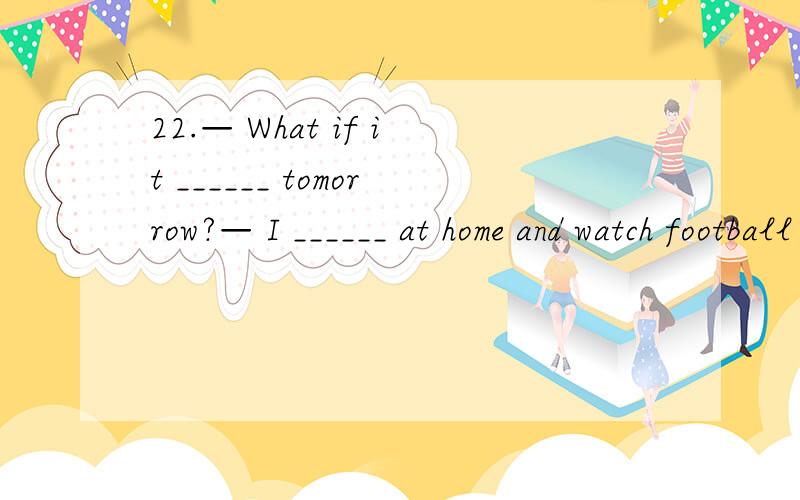 22.— What if it ______ tomorrow?— I ______ at home and watch football matches on TV.A.rains; stay B.will rain; will stay C.rains; will stay D.will rain; stay答案选C但是为什么第一空要用rains不用will rain?