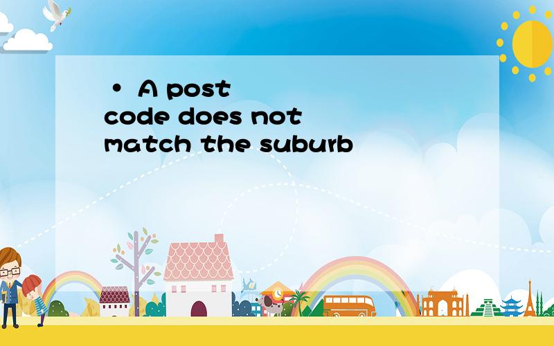 • A postcode does not match the suburb