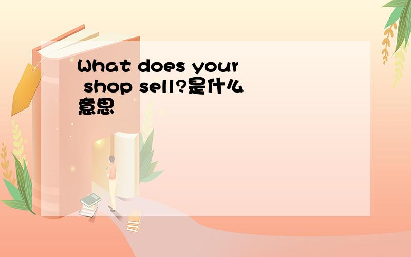 What does your shop sell?是什么意思