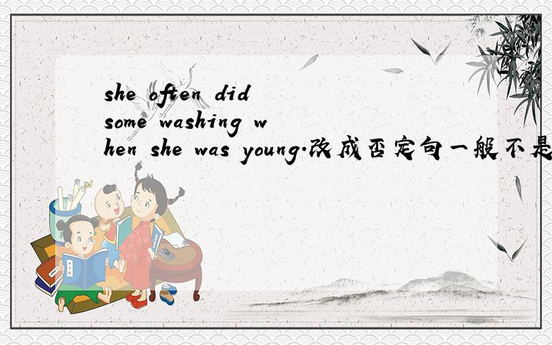 she often did some washing when she was young.改成否定句一般不是she often did n't do some washing when she was young.但答案为何she didn't often do some washing when she was young.