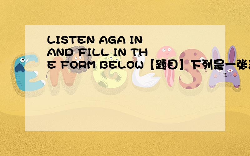 LISTEN AGA IN AND FILL IN THE FORM BELOW【题目】下列是一张表格【DESK】 【 】 【 】【47 】 【 】 【 】【YELLOW 】 【 】 【 】