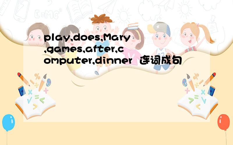 play,does,Mary,games,after,computer,dinner  连词成句