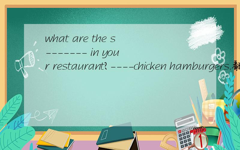what are the s------- in your restaurant?----chicken hamburgers.翻译句子：I have a special gift for you.Ping-pong is a very popular game in china.'王老师在学生中很受欢迎.
