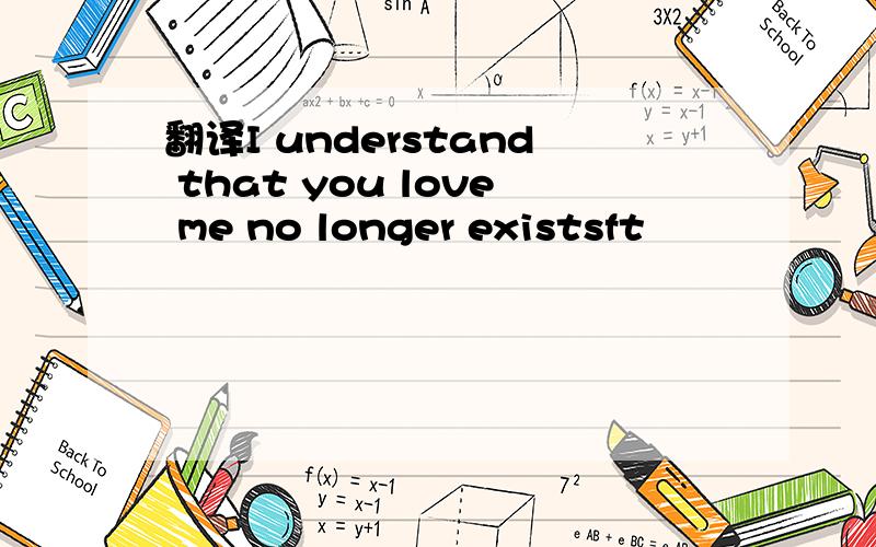翻译I understand that you love me no longer existsft