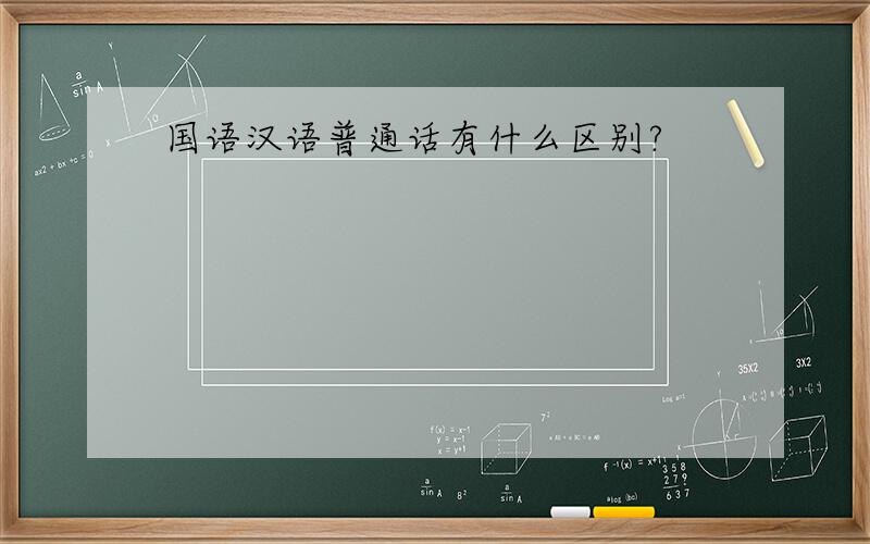 国语汉语普通话有什么区别?