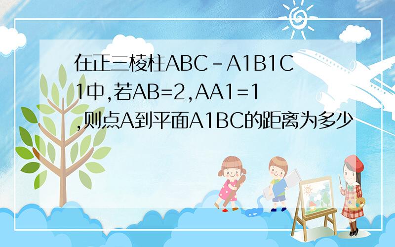 在正三棱柱ABC-A1B1C1中,若AB=2,AA1=1,则点A到平面A1BC的距离为多少