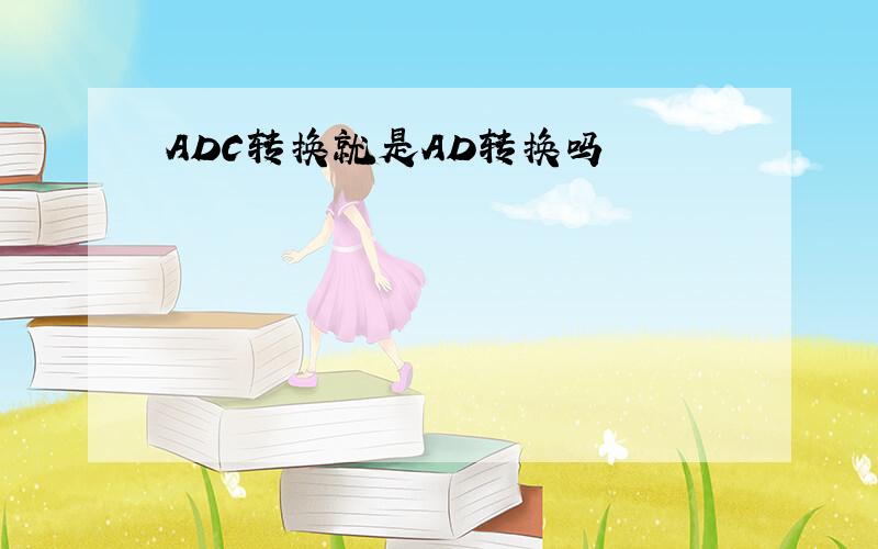ADC转换就是AD转换吗