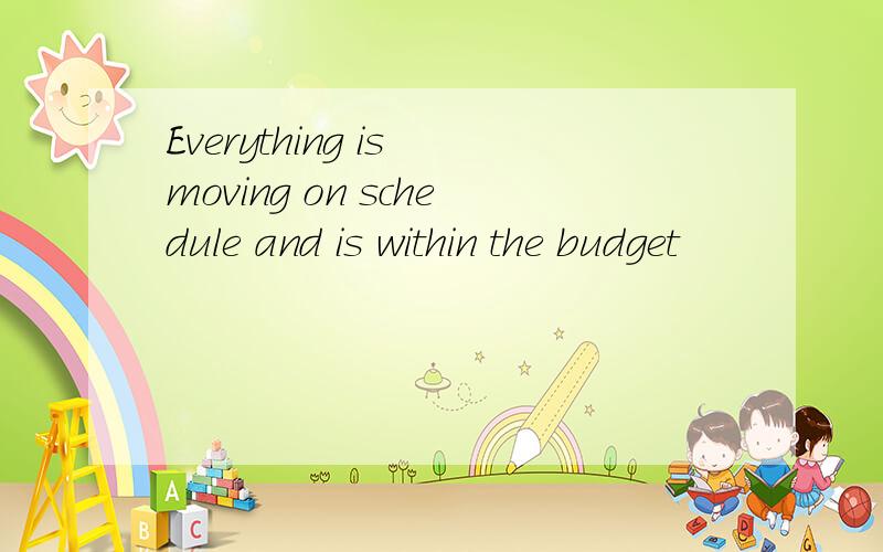 Everything is moving on schedule and is within the budget