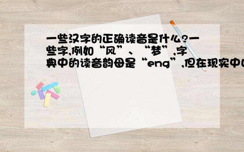 一些汉字的正确读音是什么?一些字,例如“风”、“梦”,字典中的读音韵母是“eng”,但在现实中口语的读音是“ong”,不清楚正确的读音到底是什么?