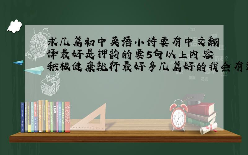求几篇初中英语小诗要有中文翻译最好是押韵的要5句以上内容积极健康就行最好多几篇好的我会有追加的