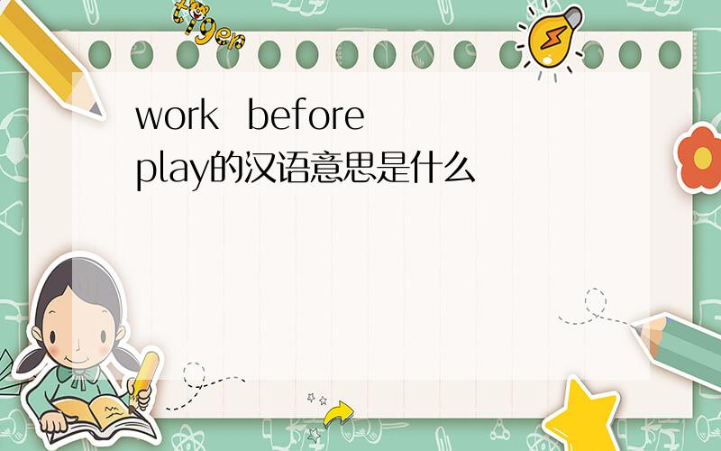work  before  play的汉语意思是什么