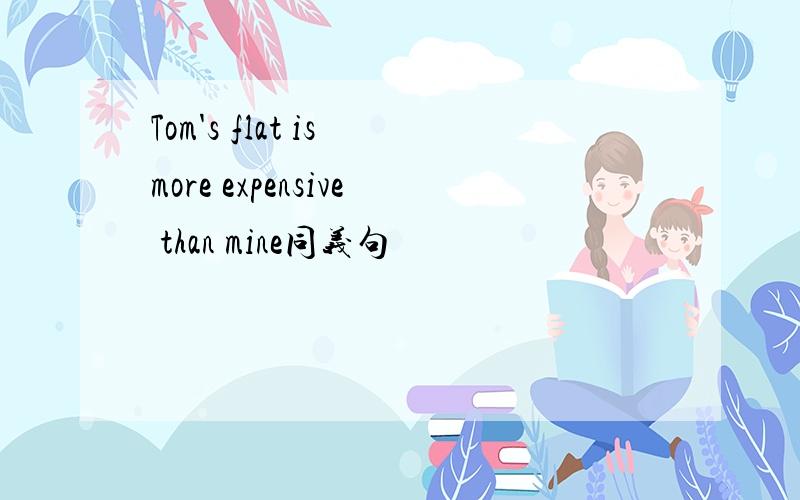 Tom's flat is more expensive than mine同义句