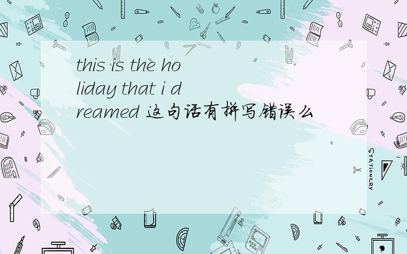 this is the holiday that i dreamed 这句话有拼写错误么