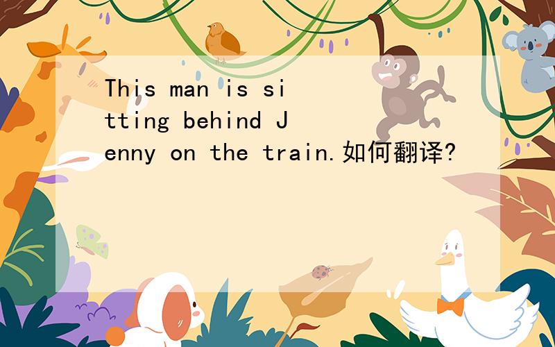 This man is sitting behind Jenny on the train.如何翻译?