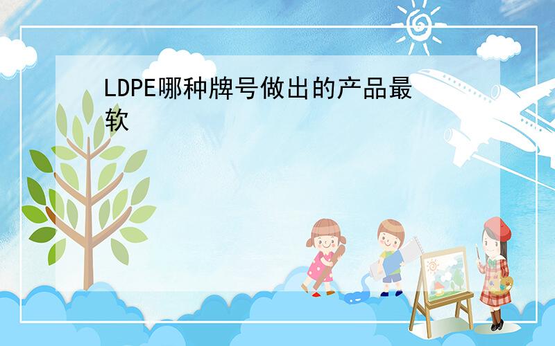 LDPE哪种牌号做出的产品最软