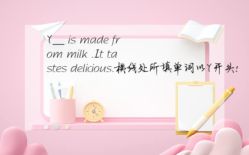 Y__ is made from milk .It tastes delicious.横线处所填单词以Y开头!