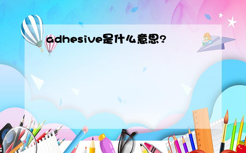 adhesive是什么意思?